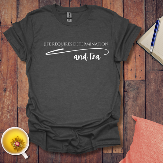 Life requires determination and tea T-Shirt