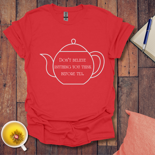 Don't believe anything you think before tea T-Shirt
