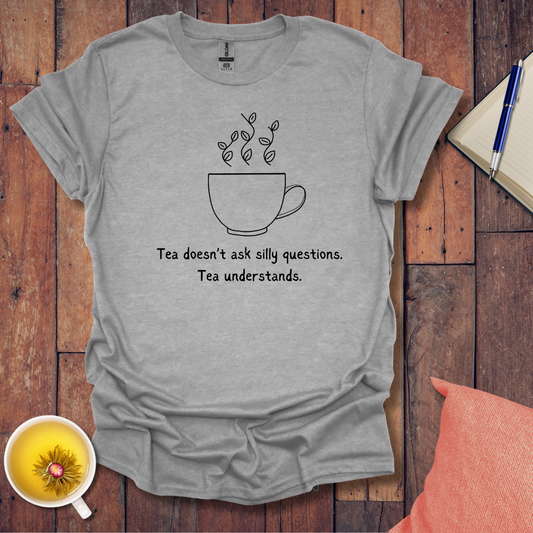 Tea Doesn't Ask Silly Questions T-Shirt