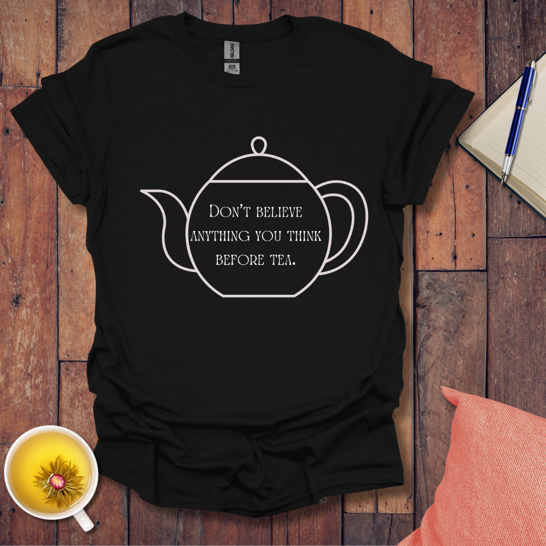 Don't believe anything you think before tea T-Shirt