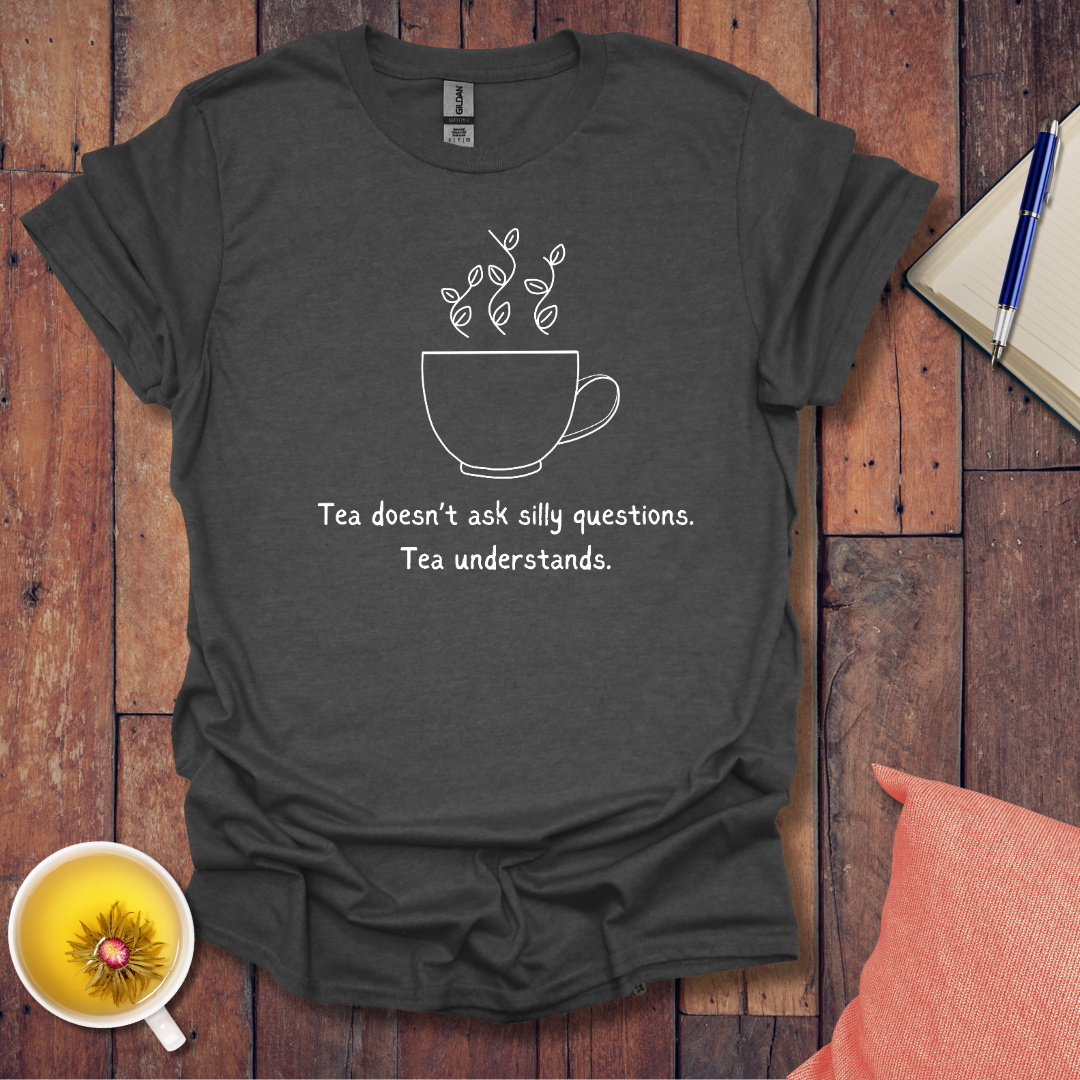 Tea Doesn't Ask Silly Questions T-Shirt
