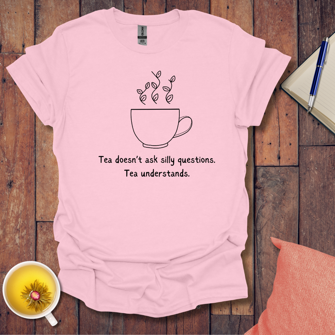 Tea Doesn't Ask Silly Questions T-Shirt