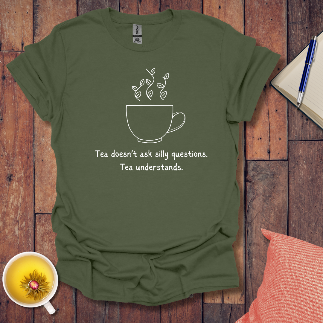 Tea Doesn't Ask Silly Questions T-Shirt