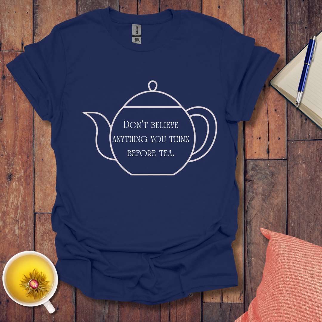 Don't believe anything you think before tea T-Shirt