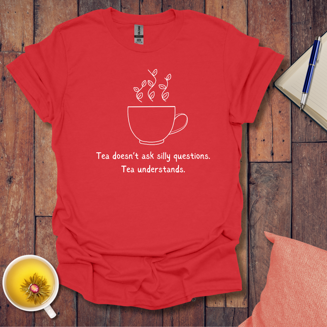 Tea Doesn't Ask Silly Questions T-Shirt