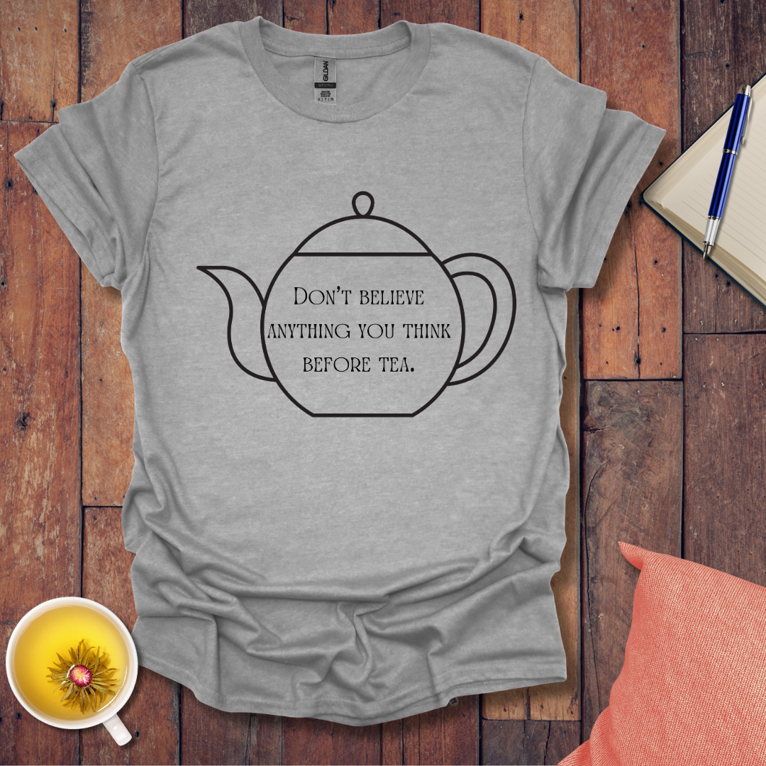 Don't believe anything you think before tea T-Shirt