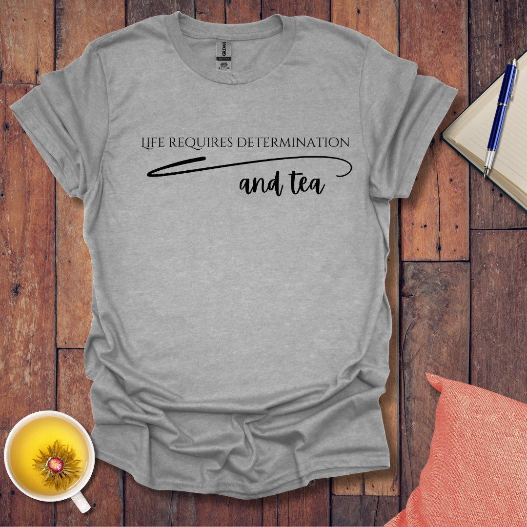 Life requires determination and tea T-Shirt