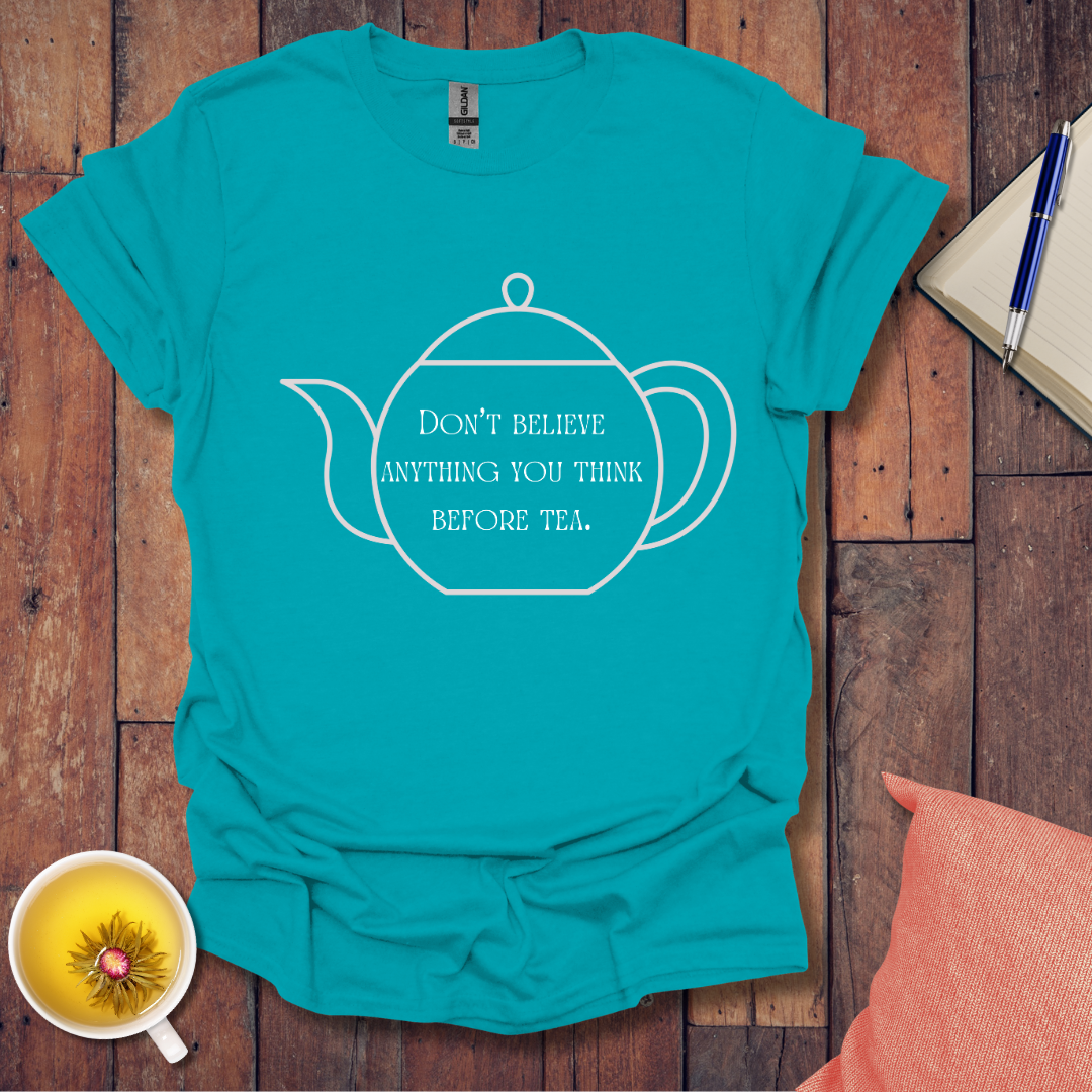 Don't believe anything you think before tea T-Shirt