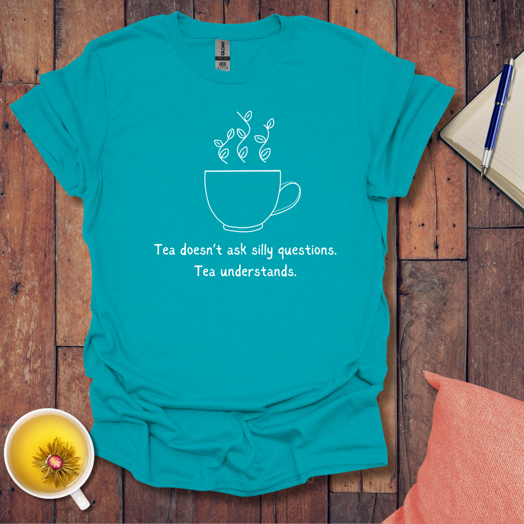 Tea Doesn't Ask Silly Questions T-Shirt
