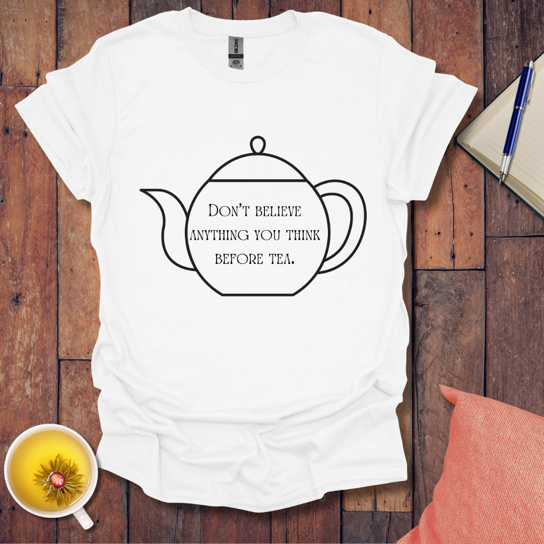 Don't believe anything you think before tea T-Shirt